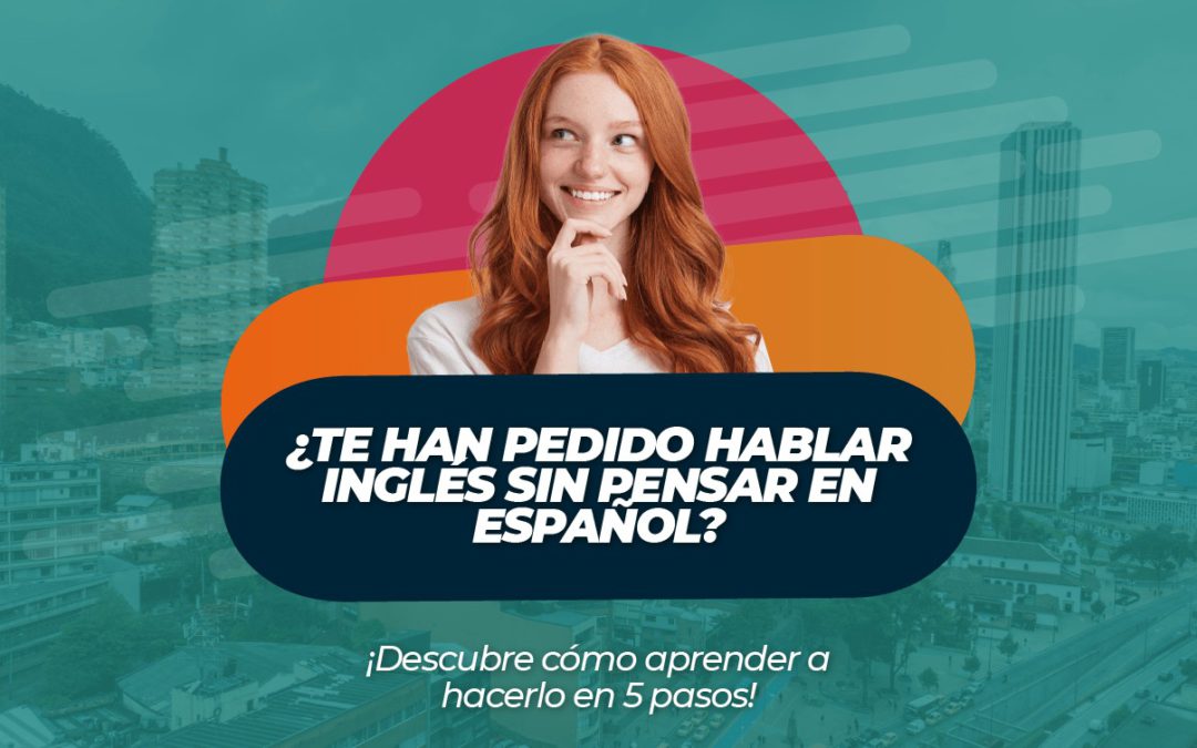 ¿Te han pedido hablar inglés sin pensar en español? ¡Descubre cómo aprender a hacerlo en 5 pasos!