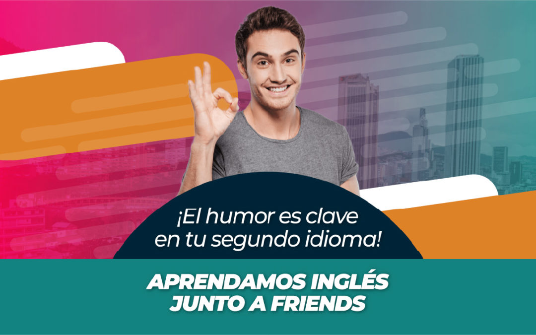 ¡El humor es clave en tu segundo idioma! APRENDAMOS INGLÉS JUNTO A FRIENDS