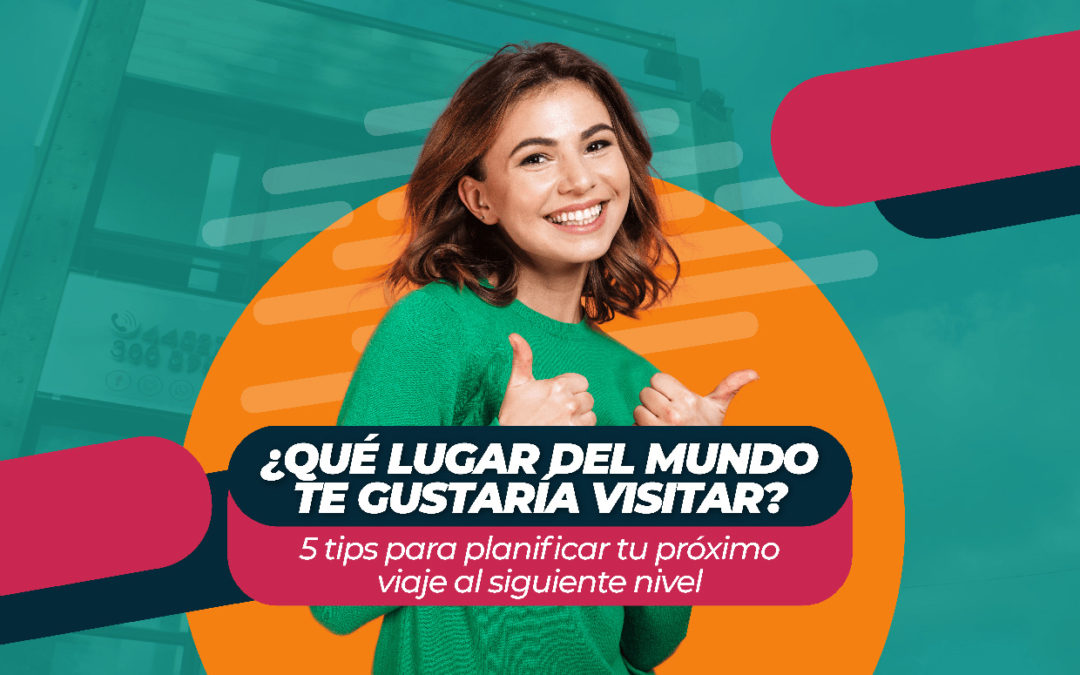 ¿Qué lugar del mundo te gustaría visitar? 5 tips para planificar tu próximo viaje